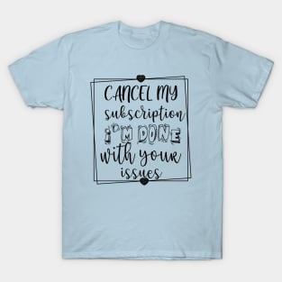 CANCEL MY SUBSCRIPTION I'M DONE WITH YOUR ISSUES T-Shirt